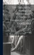 The Dramatic Works of Wycherley, Congreve, Vanbrugh, and Farquhar di William Congreve, Leigh Hunt, John Vanbrugh edito da LEGARE STREET PR