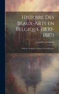 Histoire des beaux-arts en Belgique (1830-1887); Peinture, sculpture, gravure et architecture di Camille Lemonnier edito da LEGARE STREET PR