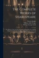 The Complete Works of Shakespeare: The Winter's Tale. the Life and Death of King John. the Tragedy of King Richard Ii. the First Part of King Henry Iv di William George Clark, William Aldis Wright, Charles Knight edito da LEGARE STREET PR