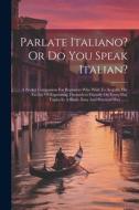 Parlate Italiano? Or Do You Speak Italian?: A Pocket Companion For Beginners Who Wish To Acquire The Facility Of Expressing Themselves Fluently On Eve di Anonymous edito da LEGARE STREET PR