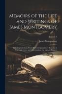 Memoirs of the Life and Writings of James Montgomery: Including Selections From His Correspondence, Remains in Prose and Verse, and Conversations On V di James Montgomery edito da LEGARE STREET PR