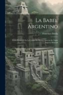 La Babel Argentino: Pálido Bosquejo de la Ciudad de Buenos Aires en su Triple Aspecto Material di Francisco Dávila edito da LEGARE STREET PR