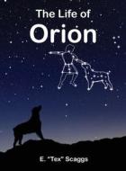 The Life of Orion di E. Tex Scaggs edito da LIGHTNING SOURCE INC