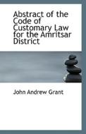 Abstract Of The Code Of Customary Law For The Amritsar District di John Andrew Grant edito da Bibliolife