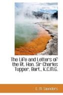 The Life And Letters Of The Rt. Hon. Sir Charles Tupper, Bart., K.c.m.g. di E M Saunders edito da Bibliolife