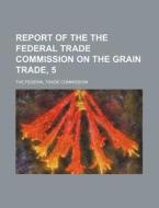 Report of the the Federal Trade Commission on the Grain Trade, 5 di The Federal Trade Commission edito da Rarebooksclub.com