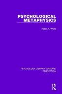 Psychological Metaphysics di Peter A. White edito da Taylor & Francis Ltd
