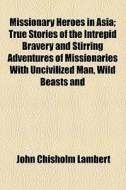 Missionary Heroes In Asia di John Chisholm Lambert edito da General Books