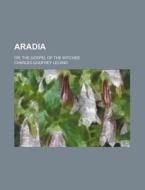 Aradia; Or, The Gospel Of The Witches di Charles Godfrey Leland edito da General Books Llc