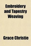 Embroidery And Tapestry Weaving di Grace Christie edito da General Books