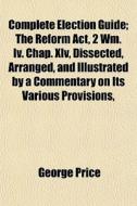 Complete Election Guide; The Reform Act, di George Price edito da General Books