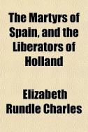 The Martyrs Of Spain, And The Liberators di Elizabeth Rundlee Charles edito da General Books