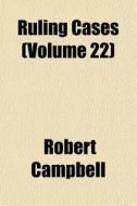 Ruling Cases Volume 22 di Robert Campbell edito da General Books
