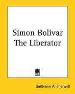 Simon Bolivar the Liberator di Guillermo A. Sherwell edito da Kessinger Publishing