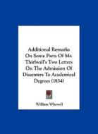 Additional Remarks on Some Parts of Mr. Thirlwall's Two Letters on the Admission of Dissenters to Academical Degrees (1834) di William Whewell edito da Kessinger Publishing