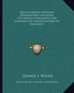 Miscellaneous Pertinent Dissertations Including Psychology, Philosophy and Comment on Various Systems of Treatment di George S. Weger edito da Kessinger Publishing