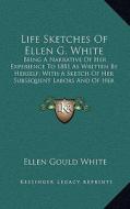 Life Sketches of Ellen G. White: Being a Narrative of Her Experience to 1881 as Written by Herself; With a Sketch of Her Subsequent Labors and of Her di Ellen Gould White edito da Kessinger Publishing