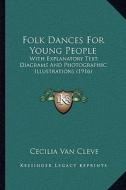 Folk Dances for Young People: With Explanatory Text, Diagrams and Photographic Illustrations (1916) di Cecilia Van Cleve edito da Kessinger Publishing