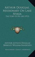 Arthur Douglas, Missionary on Lake Nyasa: The Story of His Life (1912) di Arthur Jeffreys Douglas edito da Kessinger Publishing