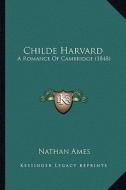 Childe Harvard: A Romance of Cambridge (1848) di Nathan Ames edito da Kessinger Publishing