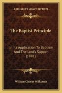 The Baptist Principle: In Its Application to Baptism and the Lord's Supper (1881) di William Cleaver Wilkinson edito da Kessinger Publishing