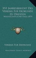 XVI Jahresbericht Des Vereins Fur Erdkunde Zu Dresden: Wissenschaftlicher Theil (1879) di Vereins Fur Erdkunde edito da Kessinger Publishing