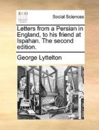 Letters From A Persian In England, To His Friend At Ispahan. The Second Edition di George Lyttelton edito da Gale Ecco, Print Editions