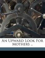 An Upward Look For Mothers .. di Isla Mullins, 1 May edito da Nabu Press