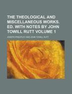 The Theological and Miscellaneous Works. Ed. with Notes by John Towill Rutt Volume 1 di Joseph Priestley edito da Rarebooksclub.com