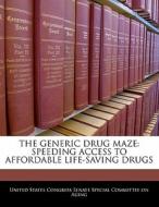 The Generic Drug Maze: Speeding Access To Affordable Life-saving Drugs edito da Bibliogov