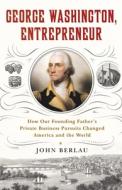 George Washington, Entrepreneur: How Our Founding Father's Private Business Pursuits Changed America and the World di John Berlau edito da All Points Books