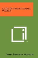 A Life of Francis Amasa Walker di James Phinney Munroe edito da Literary Licensing, LLC