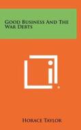 Good Business and the War Debts di Horace Taylor edito da Literary Licensing, LLC
