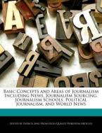Basic Concepts and Areas of Journalism Including News, Journalism Sourcing, Journalism Schools, Political Journalism, an di Patrick Sing edito da WEBSTER S DIGITAL SERV S