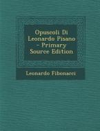 Opuscoli Di Leonardo Pisano - Primary Source Edition di Leonardo Fibonacci edito da Nabu Press