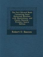 The Fort Edward Book: Containing Some Historical Sketches, with Illustrations, and Family Records - Primary Source Edition di Robert O. Bascom edito da Nabu Press