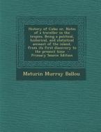 History of Cuba; Or, Notes of a Traveller in the Tropics. Being a Political, Historical, and Statistical Account of the Island, from Its First Discove di Maturin Murray Ballou edito da Nabu Press