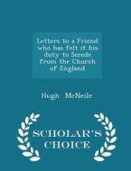 Letters To A Friend Who Has Felt It His Duty To Secede From The Church Of England - Scholar's Choice Edition di Hugh McNeile edito da Scholar's Choice