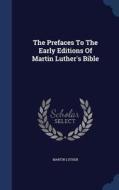 The Prefaces To The Early Editions Of Martin Luther's Bible di Martin Luther edito da Sagwan Press