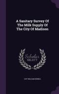 A Sanitary Survey Of The Milk Supply Of The City Of Madison di Guy William Henika edito da Palala Press