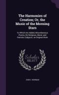 The Harmonies Of Creation; Or, The Music Of The Morning Stars di John C Newman edito da Palala Press