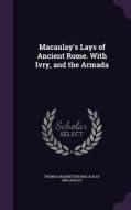 Macaulay's Lays Of Ancient Rome. With Ivry, And The Armada di Thomas Babington Macaulay Macaulay edito da Palala Press