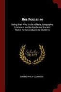 Res Romanae: Being Brief AIDS to the History, Geography, Literature, and Antiquities of Ancient Rome, for Less Advanced  di Edward Philip Coleridge edito da CHIZINE PUBN