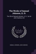 The Works of Samuel Johnson, LL. D.: The Life of Samuel Johnson, LL. D. / By Sir John Hawkins, Knt di Samuel Johnson, John Hawkins edito da CHIZINE PUBN