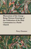 Illustrations of the Liturgy - Being Thirteen Drawings of the Celebration of the Holy Communion in a Parish Church di Percy Dearmer edito da Macnutt Press