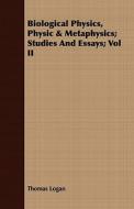 Biological Physics, Physic & Metaphysics; Studies And Essays; Vol Ii di Thomas Logan edito da Read Books