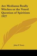 Are Mediums Really Witches Or The Vexed Question Of Spiritism 1927 di John P. Touey edito da Kessinger Publishing Co