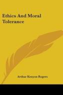 Ethics and Moral Tolerance di Arthur Kenyon Rogers edito da Kessinger Publishing