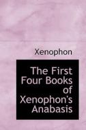 The First Four Books Of Xenophon's Anabasis di Xenophon edito da Bibliolife