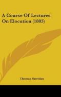 A Course Of Lectures On Elocution (1803) di Thomas Sheridan edito da Kessinger Publishing, Llc